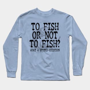 To Fish Or Not To Fish Fishing Gift Idea Long Sleeve T-Shirt